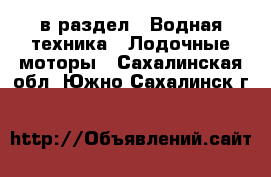  в раздел : Водная техника » Лодочные моторы . Сахалинская обл.,Южно-Сахалинск г.